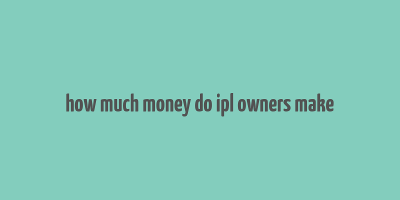 how much money do ipl owners make