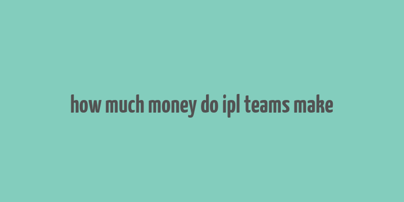 how much money do ipl teams make