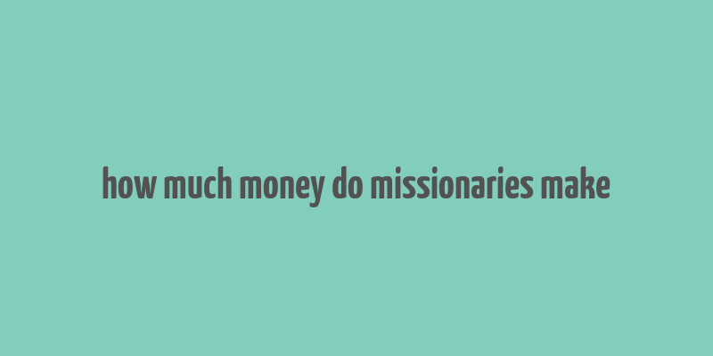 how much money do missionaries make