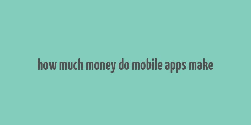 how much money do mobile apps make