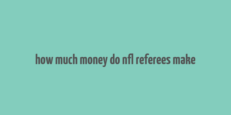 how much money do nfl referees make