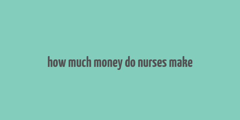 how much money do nurses make