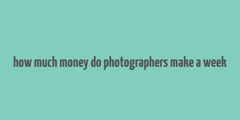 how much money do photographers make a week