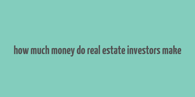 how much money do real estate investors make