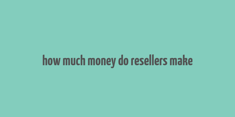 how much money do resellers make