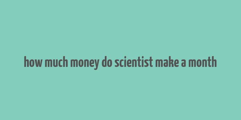 how much money do scientist make a month