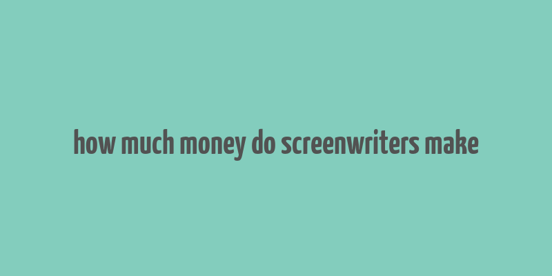 how much money do screenwriters make