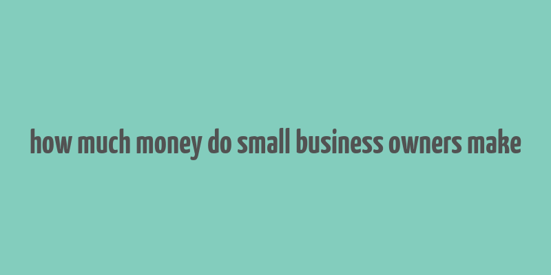 how much money do small business owners make