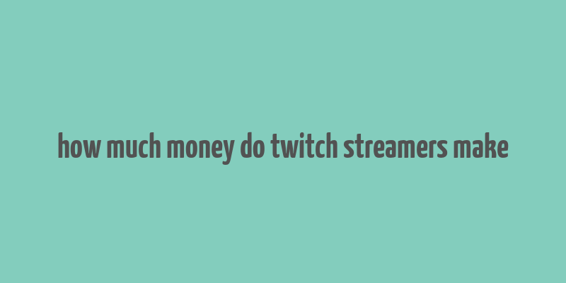 how much money do twitch streamers make