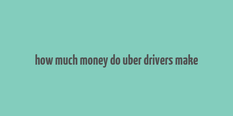 how much money do uber drivers make