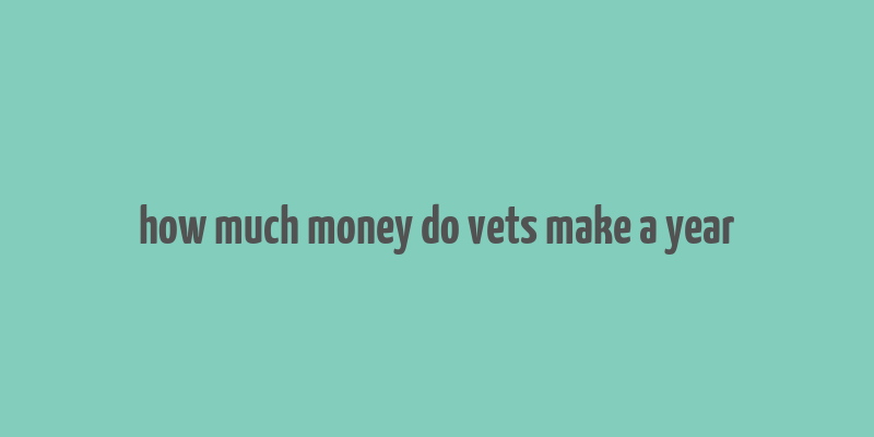 how much money do vets make a year