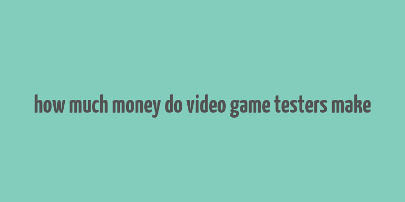 how much money do video game testers make