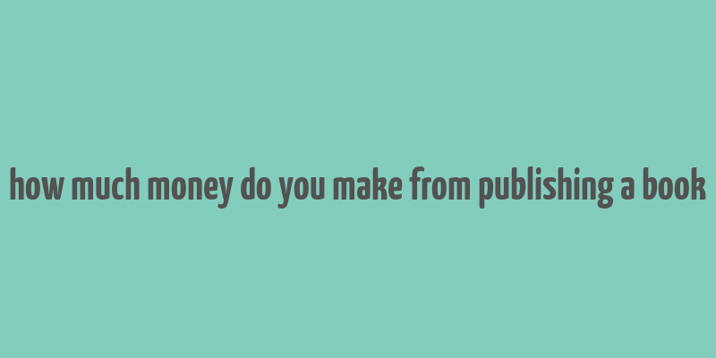 how much money do you make from publishing a book