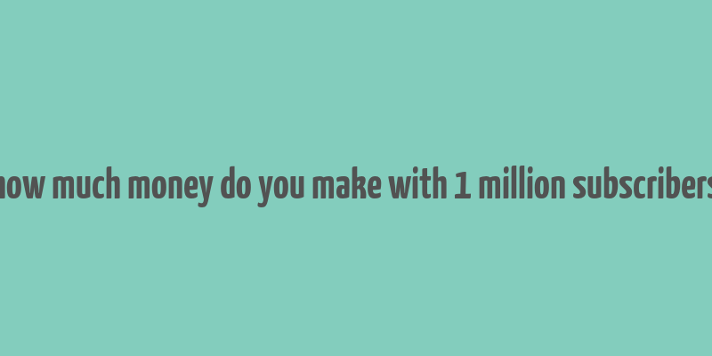 how much money do you make with 1 million subscribers