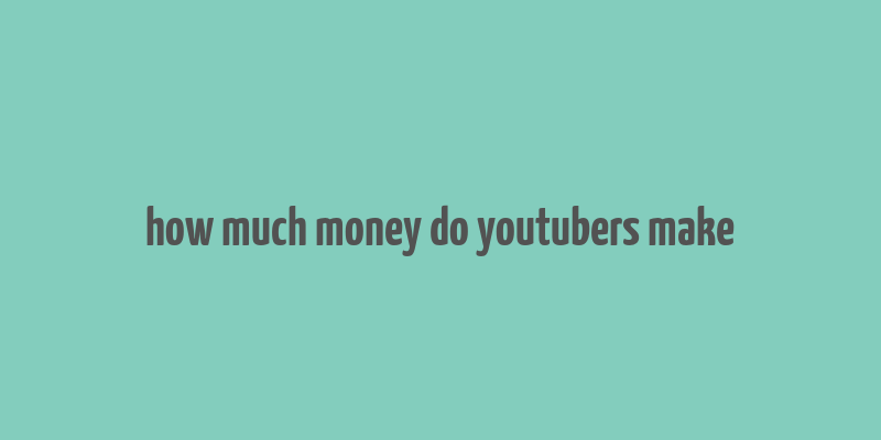 how much money do youtubers make