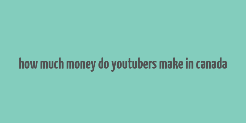 how much money do youtubers make in canada