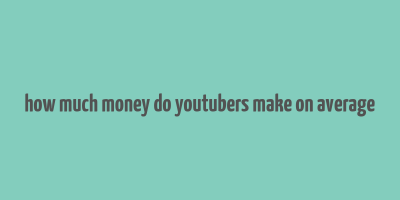 how much money do youtubers make on average