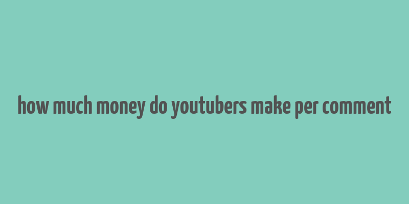 how much money do youtubers make per comment