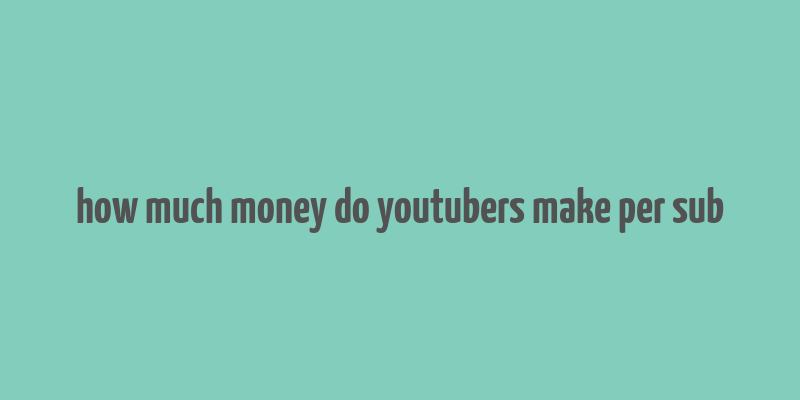 how much money do youtubers make per sub