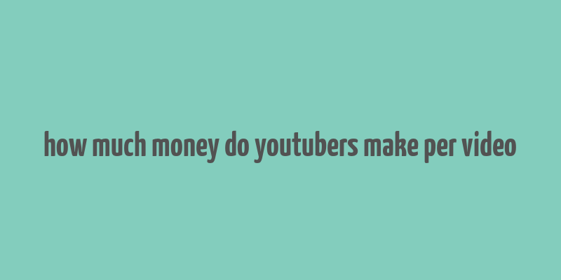 how much money do youtubers make per video