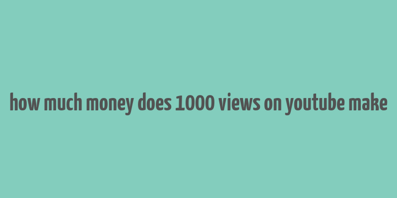 how much money does 1000 views on youtube make