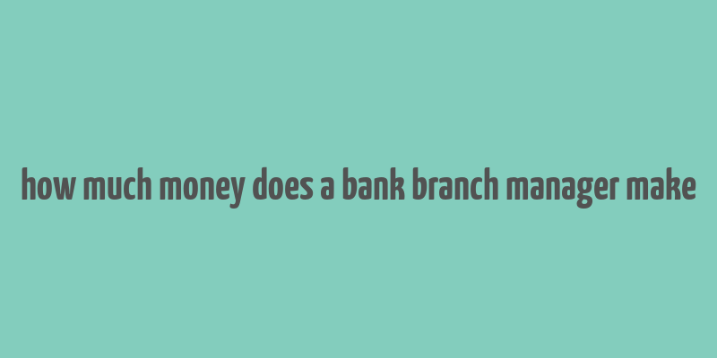 how much money does a bank branch manager make