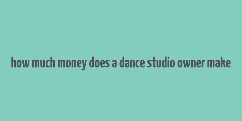 how much money does a dance studio owner make