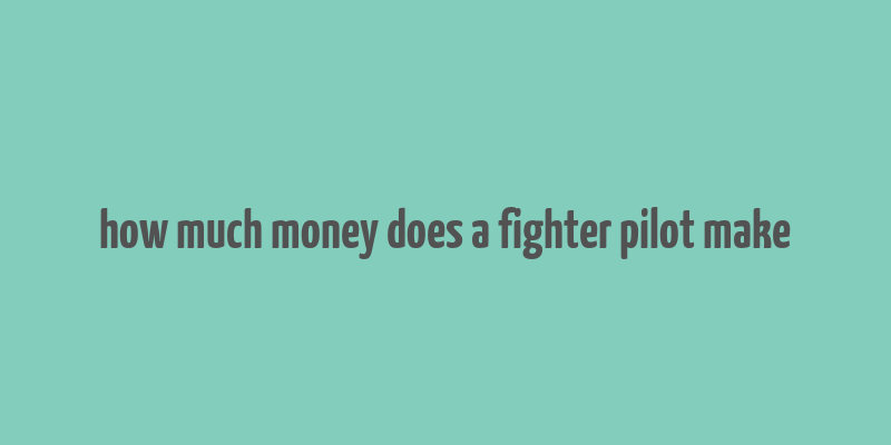 how much money does a fighter pilot make