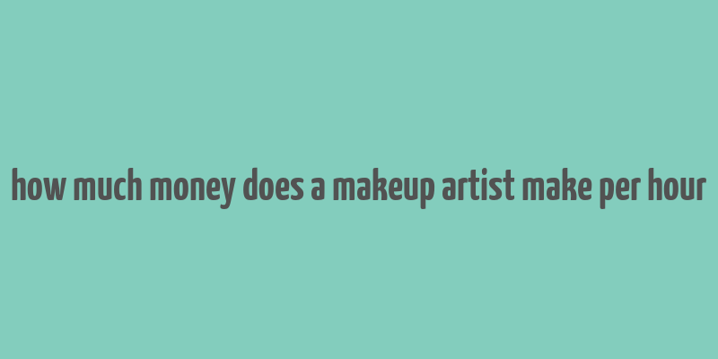 how much money does a makeup artist make per hour