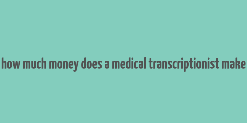 how much money does a medical transcriptionist make