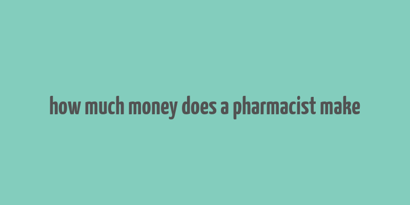 how much money does a pharmacist make