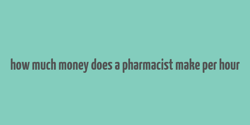 how much money does a pharmacist make per hour