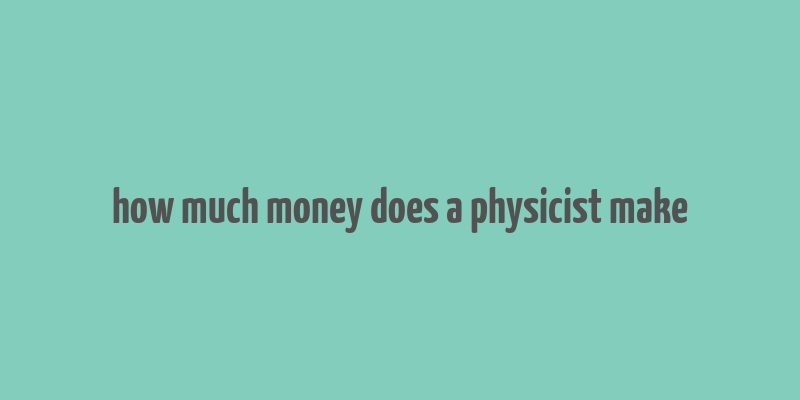 how much money does a physicist make