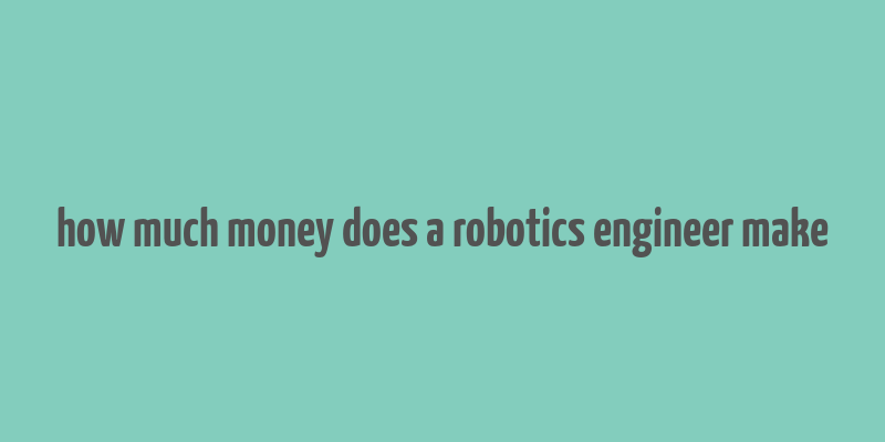 how much money does a robotics engineer make