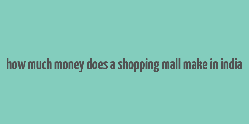 how much money does a shopping mall make in india