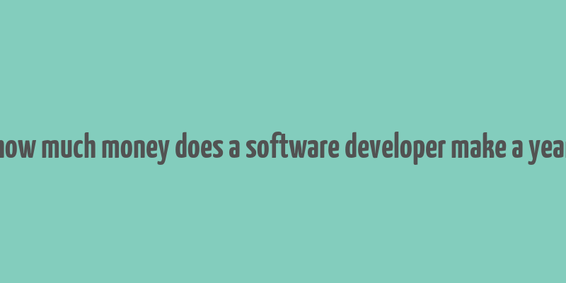 how much money does a software developer make a year