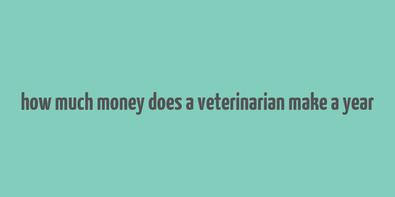 how much money does a veterinarian make a year