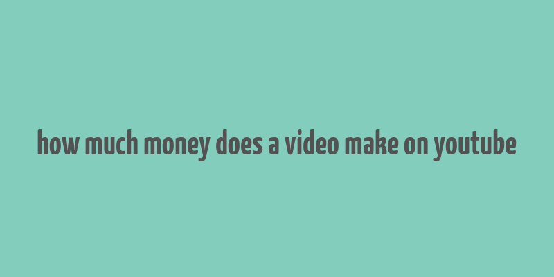 how much money does a video make on youtube