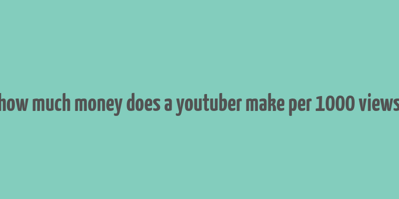 how much money does a youtuber make per 1000 views