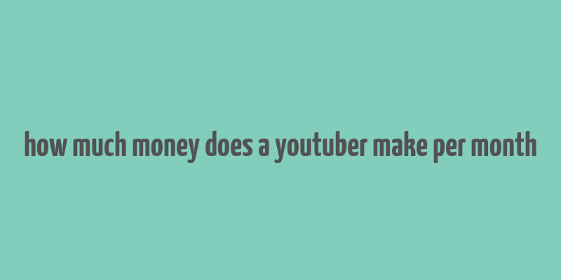 how much money does a youtuber make per month