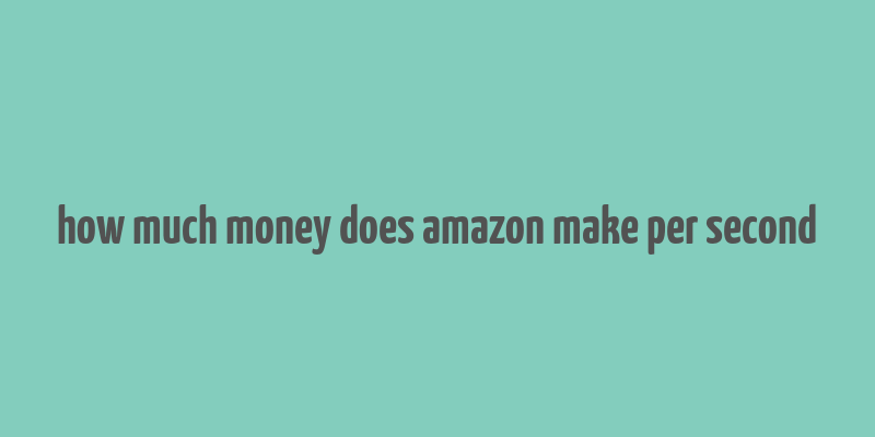 how much money does amazon make per second