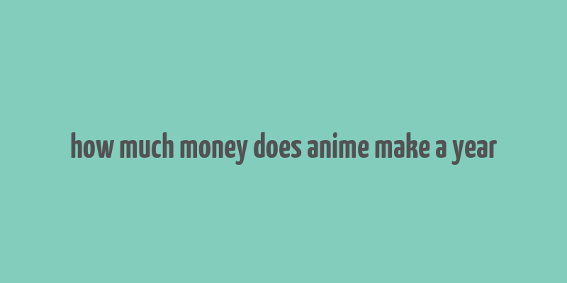 how much money does anime make a year