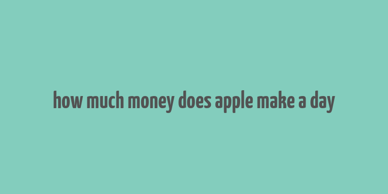 how much money does apple make a day