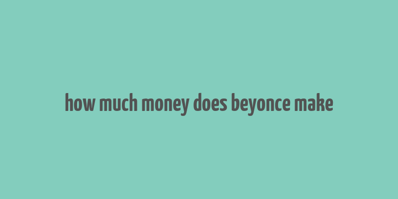 how much money does beyonce make