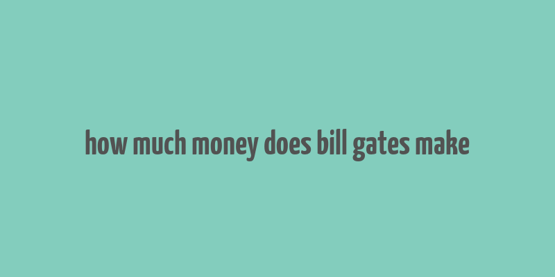 how much money does bill gates make