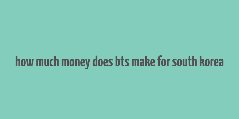 how much money does bts make for south korea