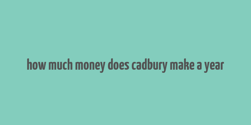 how much money does cadbury make a year