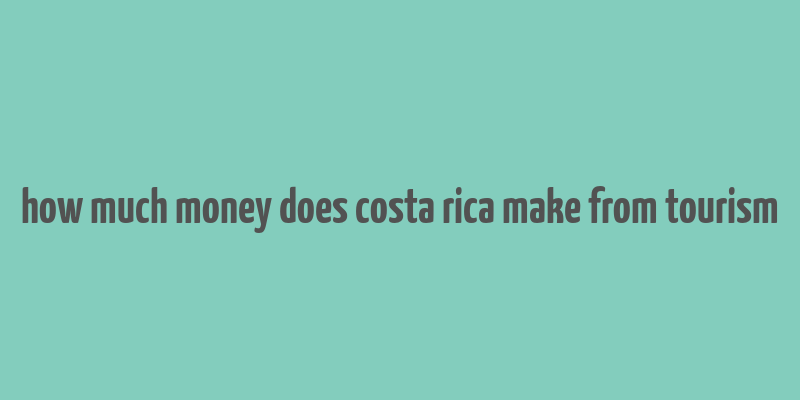 how much money does costa rica make from tourism