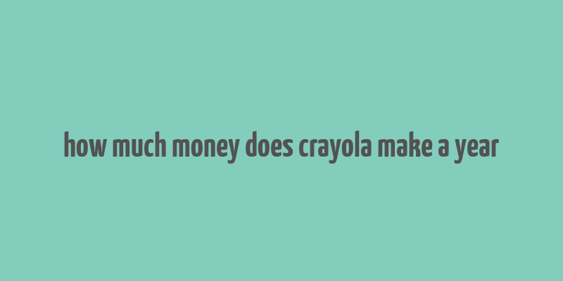 how much money does crayola make a year