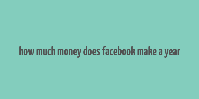 how much money does facebook make a year